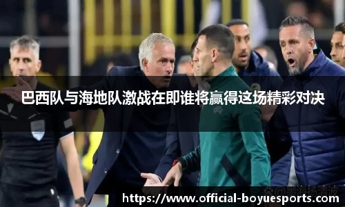 巴西队与海地队激战在即谁将赢得这场精彩对决