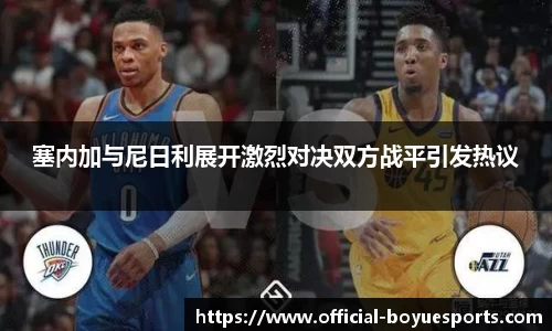 塞内加与尼日利展开激烈对决双方战平引发热议