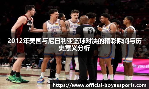 2012年美国与尼日利亚篮球对决的精彩瞬间与历史意义分析